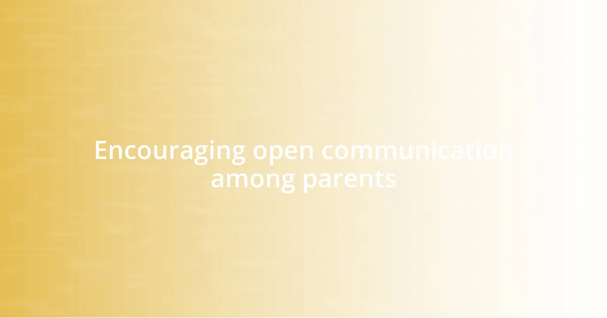 Encouraging open communication among parents