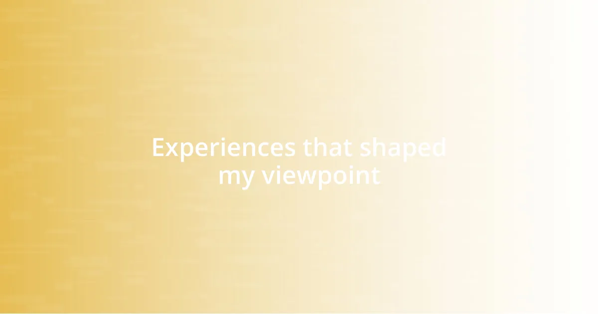 Experiences that shaped my viewpoint